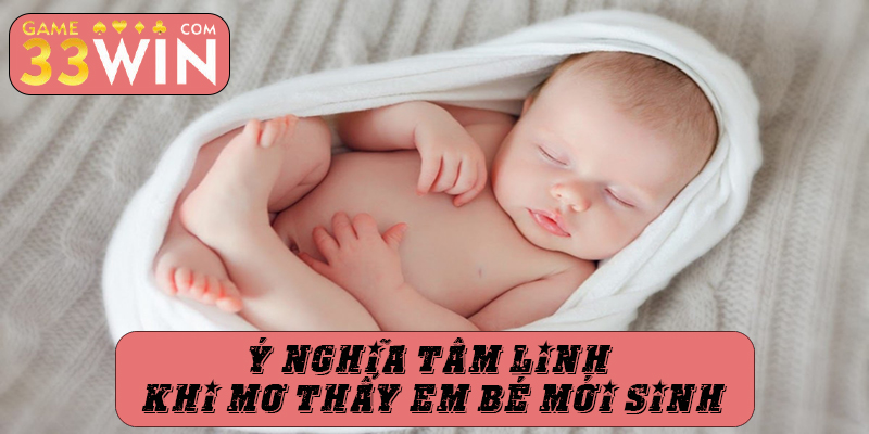 Ý nghĩa tâm linh khi mơ thấy em bé mới sinh
